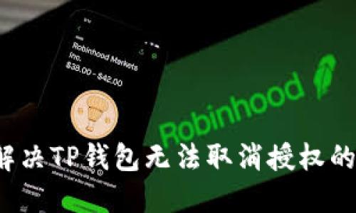 如何解决TP钱包无法取消授权的问题？