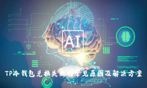 TP冷钱包兑换失败的常见原因及解决方案