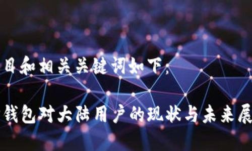 题目和相关关键词如下：

TP钱包对大陆用户的现状与未来展望