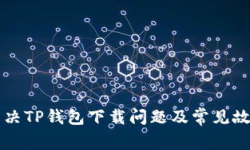 如何解决TP钱包下载问题及常见故障排查