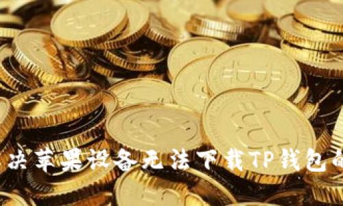 如何解决苹果设备无法下载TP钱包的问题？