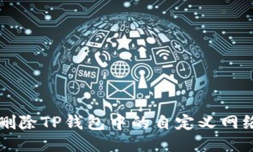 如何删除TP钱包中的自定义网络设置