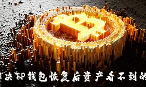   
如何解决TP钱包恢复后资产看不到的问题？