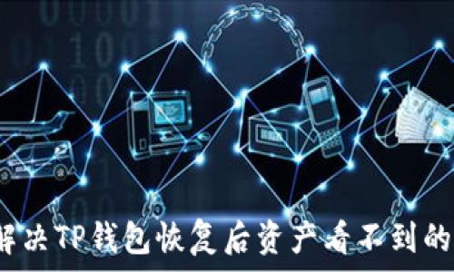   
如何解决TP钱包恢复后资产看不到的问题？