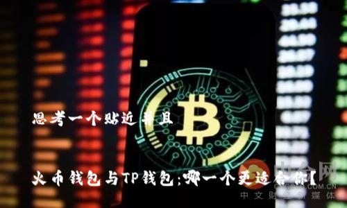 思考一个贴近并且


火币钱包与TP钱包：哪一个更适合你？