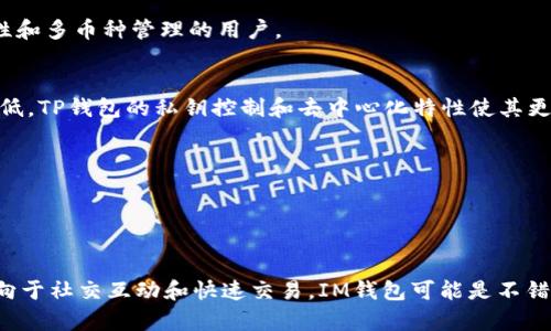 在数字货币和区块链技术快速发展的背景下，钱包的种类和功能也在不断扩展。其中，“IM钱包”和“TP钱包”是两个相对较为常见的加密货币钱包类型。以下是对这两个钱包含义的详细介绍。

### IM钱包是什么？

IM钱包，全称为“Instant Messaging Wallet”，即即时通讯钱包。这种钱包通常集成在即时通讯应用中，使用户能够直接通过聊天的方式进行加密货币的转账、接收和管理。

#### 特点：
1. **用户友好**：由于大多数用户已经习惯使用即时通讯软件，IM钱包降低了加密货币交易的门槛，让更多用户能够轻松上手。
2. **实时交易**：用户可以即时进行币种的发送和接收，交易的速度较快。
3. **社交功能**：IM钱包通常结合社交网络功能，用户可以在聊天中分享相关的加密货币信息，也可以直接发送或接收加密货币。

### TP钱包是什么？

TP钱包，通常被称为“Trust Wallet”，是一种去中心化钱包，允许用户管理多种类型的加密货币。TP钱包支持以太坊及ERC20、ERC721等代币，且用户对自己的私钥拥有完全的控制权。

#### 特点：
1. **安全性**：用户的私钥存储在本地，增强了对资产的控制。
2. **多种资产支持**：支持多种加密货币，使用户可以在一个钱包中管理多种资产。
3. **去中心化**：不依赖于中心化的服务，提高了用户的隐私保护和资产安全性。

### IM钱包与TP钱包的对比

#### 使用场景
IM钱包通常适用于频繁的小额交易和社交互动，而TP钱包则适合需要较高安全性和多币种管理的用户。

#### 安全性
虽然IM钱包提供便捷的交易体验，但相较于TP钱包的去中心化特性，其安全性较低。TP钱包的私钥控制和去中心化特性使其更受重视。

#### 功能
IM钱包注重互动性和用户友好，而TP钱包则更多地关注资产的多样性和安全性。

### 结论

在选择合适的加密货币钱包时，用户应根据自己的需求来进行选择。如果你更倾向于社交互动和快速交易，IM钱包可能是不错的选择；而如果你希望保护你的资产安全和多样化管理，TP钱包将是更好的选择。