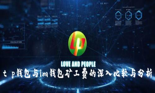 t p钱包与im钱包矿工费的深入比较与分析